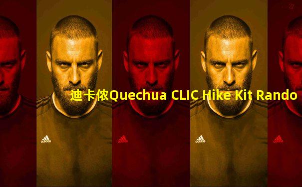 迪卡侬Quechua CLIC Hike Kit Rando